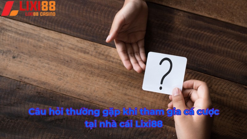 Câu hỏi thường gặp khi tham gia cá cược tại Lix88