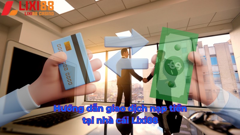Hướng dẫn giao dịch nạp tiền Lixi88