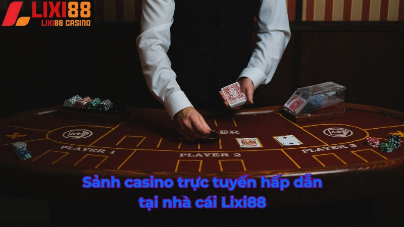 Sảnh casino trực tuyến hấp dẫn tại Lixi88